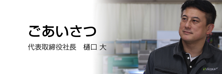 ごあいさつ　株式会社精研　代表取締役社長　樋口大